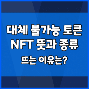 대체 불가능 토큰 NFT 뜻과 종류, 뜨는 이유는?